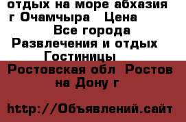 отдых на море абхазия  г Очамчыра › Цена ­ 600 - Все города Развлечения и отдых » Гостиницы   . Ростовская обл.,Ростов-на-Дону г.